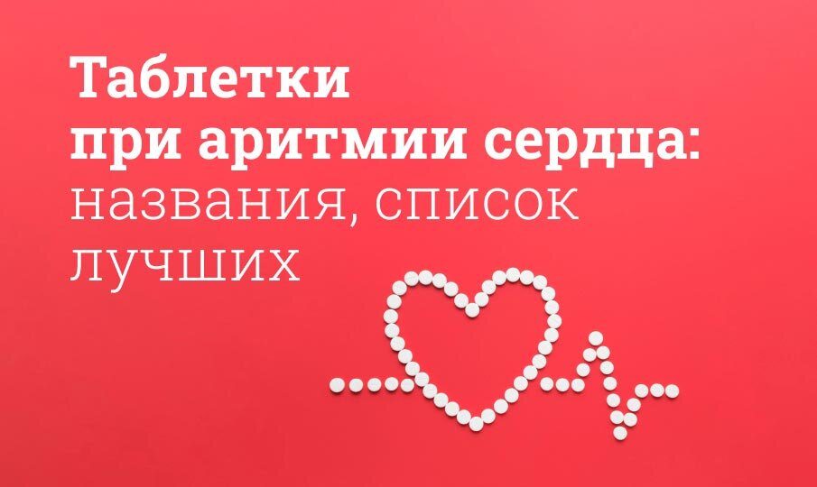 таблетки при аритмии сердца названия список лучших