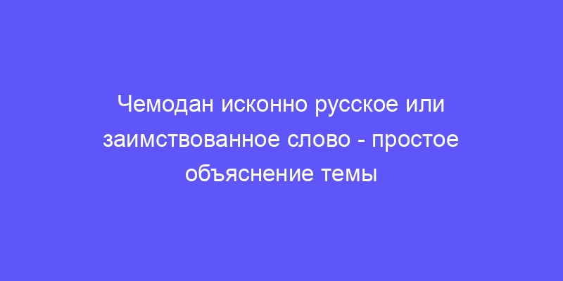 чемодан исконно русское или заимствованное
